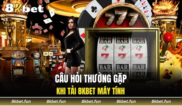 Câu hỏi thường gặp khi tải 8KBET máy tính