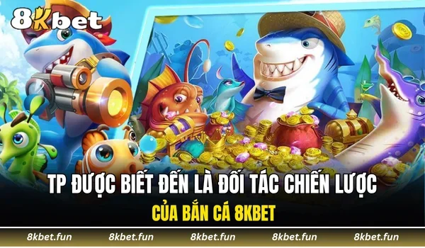 TP được biết đến là đối tác chiến lược của bắn cá 8KBET
