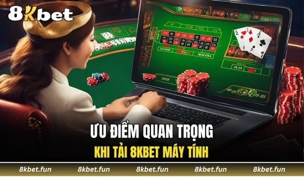 Ưu điểm quan trọng khi tải 8KBET máy tính