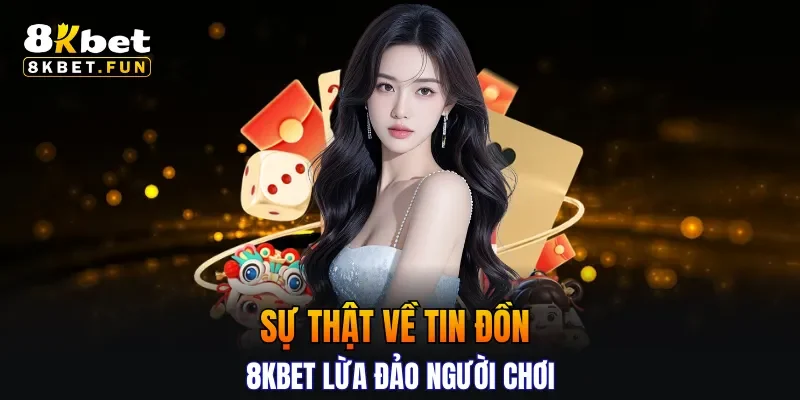 Sự thật về tin đồn 8KBET lừa đảo người chơi